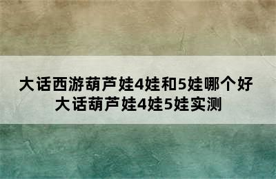 大话西游葫芦娃4娃和5娃哪个好 大话葫芦娃4娃5娃实测